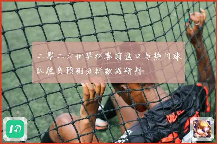 二零二六世界杯赛前盘口与热门球队胜负预测分析数据研判