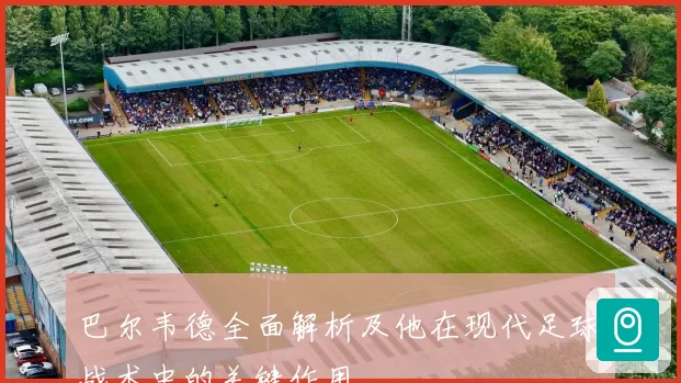 巴尔韦德全面解析及他在现代足球战术中的关键作用