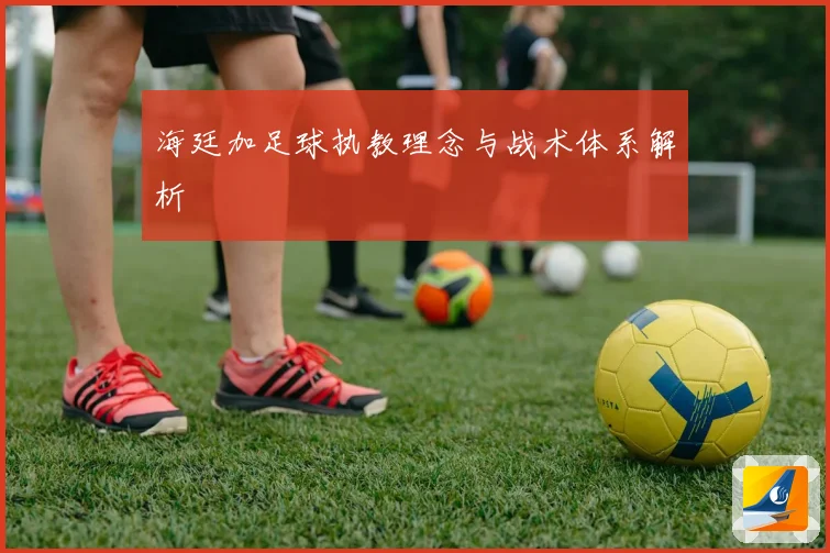 海廷加足球执教理念与战术体系解析