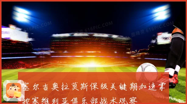 塞尔吉奥拉莫斯保级关键期加速掌控塞维利亚俱乐部战术观察