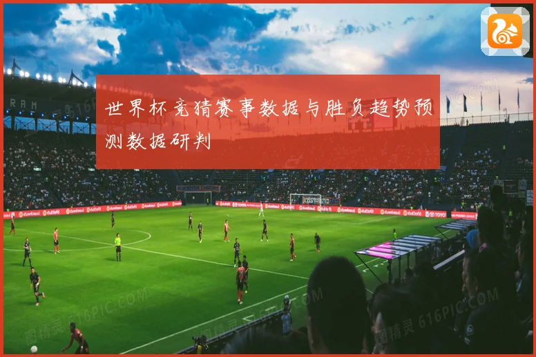 世界杯竞猜赛事数据与胜负趋势预测数据研判