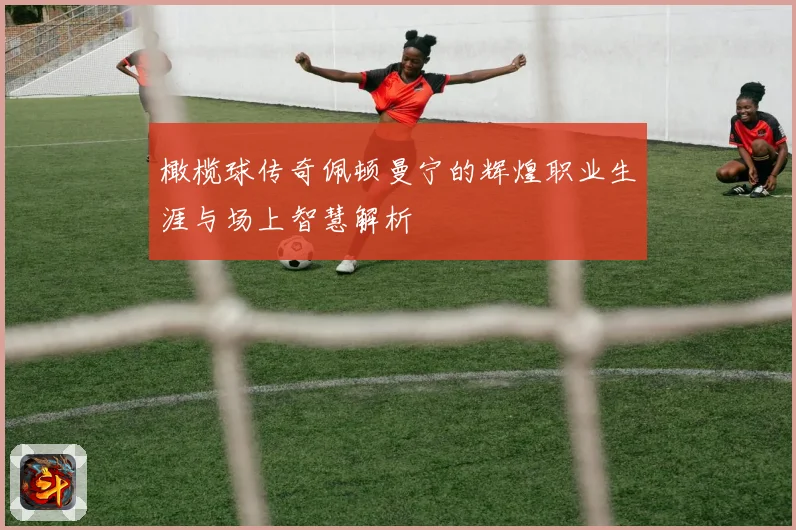 橄榄球传奇佩顿曼宁的辉煌职业生涯与场上智慧解析