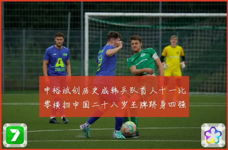申裕斌创历史成韩乒队首人十一比零横扫中国二十八岁王牌跻身四强赛场解读