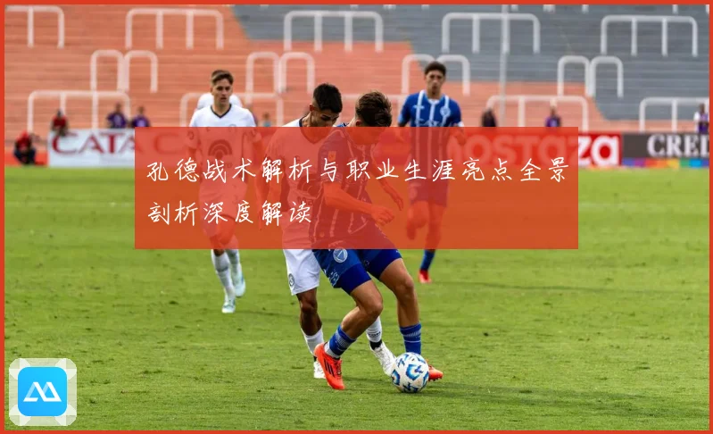 孔德战术解析与职业生涯亮点全景剖析深度解读