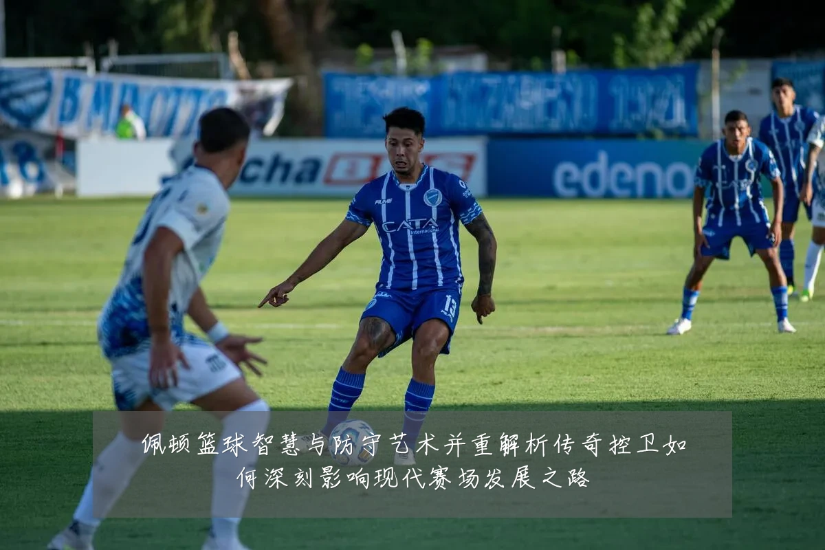 佩顿篮球智慧与防守艺术并重解析传奇控卫如何深刻影响现代赛场发展之路