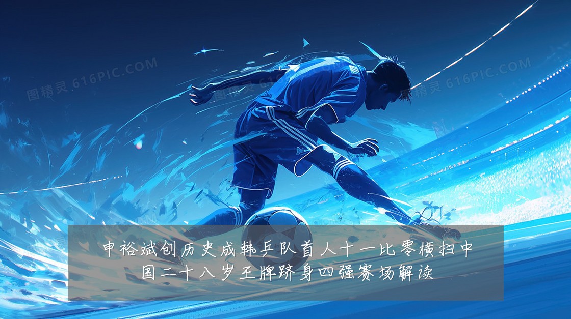 申裕斌创历史成韩乒队首人十一比零横扫中国二十八岁王牌跻身四强赛场解读