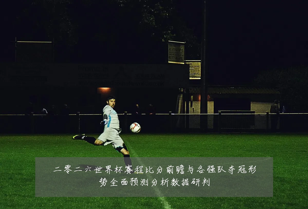 二零二六世界杯赛程比分前瞻与各强队夺冠形势全面预测分析数据研判