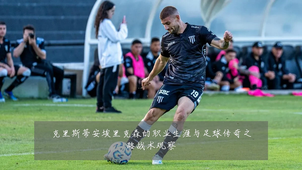 克里斯蒂安埃里克森的职业生涯与足球传奇之路战术观察