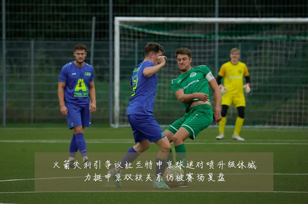火箭失利引争议杜兰特申京球迷对喷升级休城力挺申京双核关系仍被赛场复盘