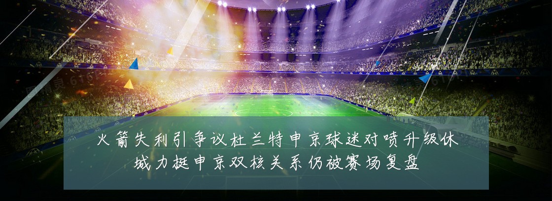 火箭失利引争议杜兰特申京球迷对喷升级休城力挺申京双核关系仍被赛场复盘