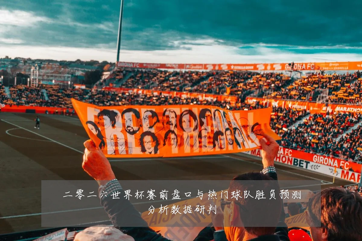 二零二六世界杯赛前盘口与热门球队胜负预测分析数据研判