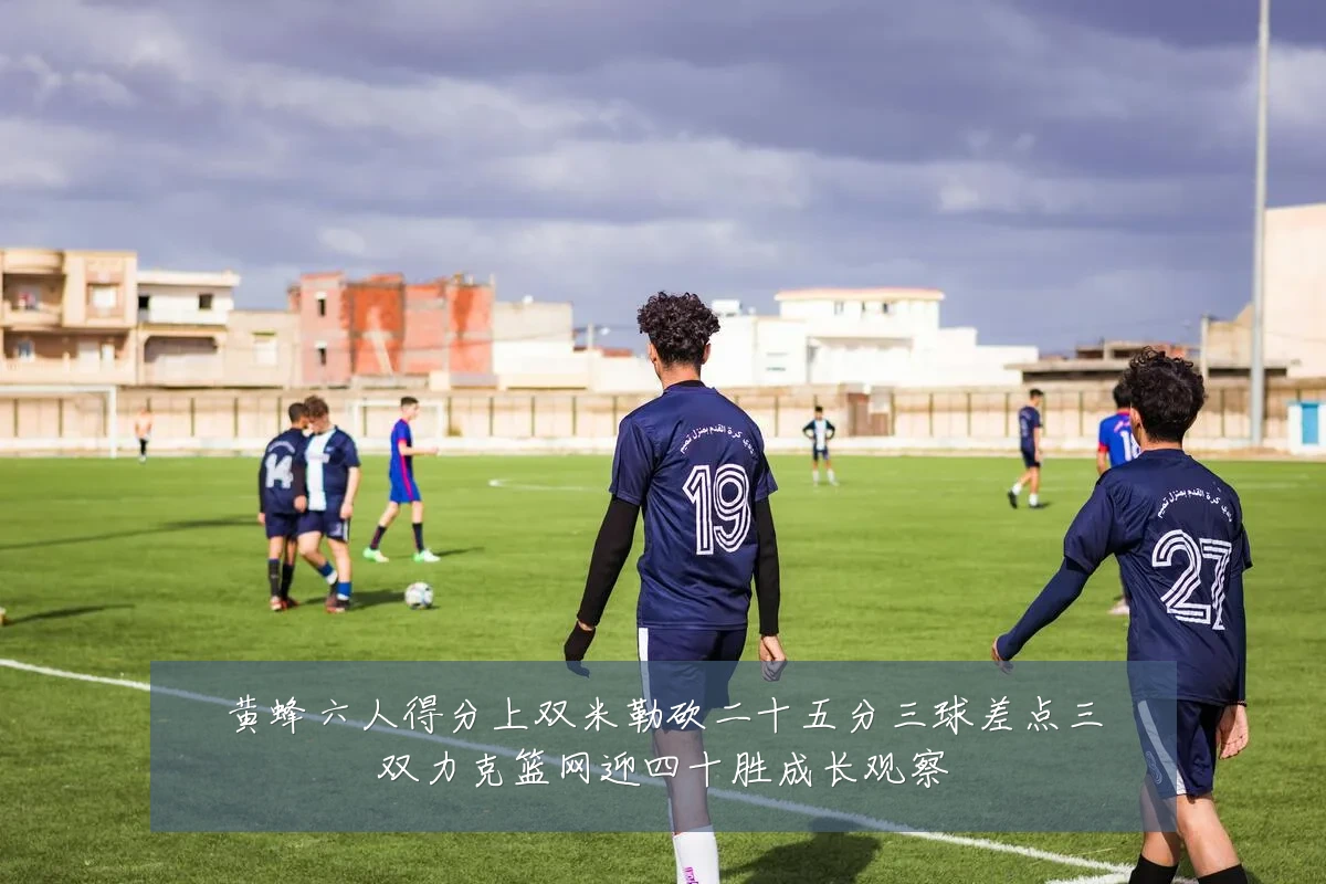 黄蜂六人得分上双米勒砍二十五分三球差点三双力克篮网迎四十胜成长观察
